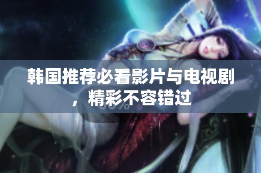 韩国推荐必看影片与电视剧，精彩不容错过