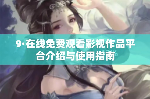 9·在线免费观看影视作品平台介绍与使用指南
