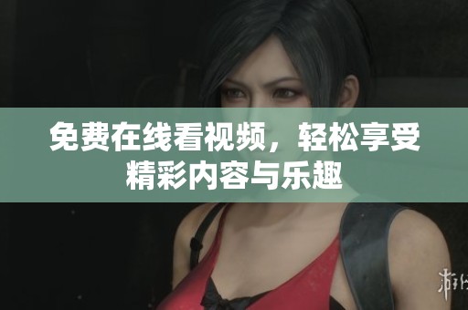 免费在线看视频，轻松享受精彩内容与乐趣
