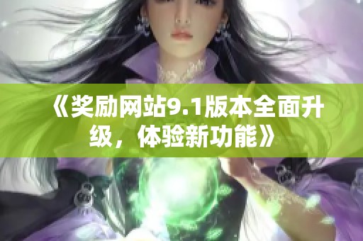 《奖励网站9.1版本全面升级，体验新功能》