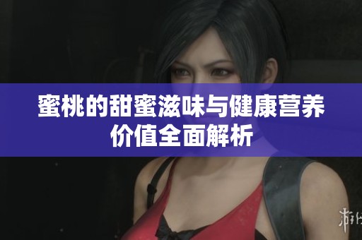 蜜桃的甜蜜滋味与健康营养价值全面解析