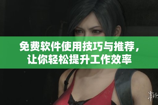 免费软件使用技巧与推荐，让你轻松提升工作效率