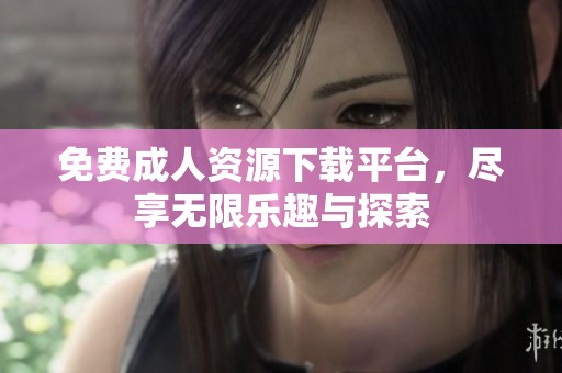 免费**资源下载平台，尽享无限乐趣与探索