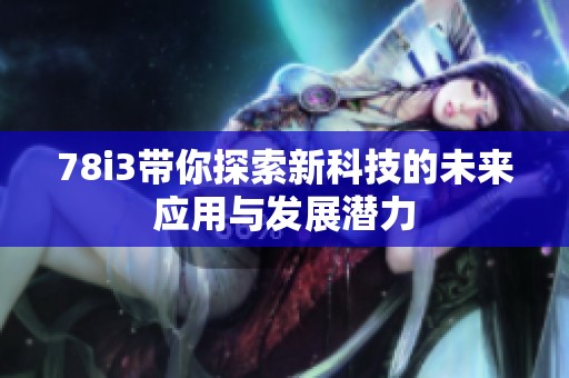 78i3带你探索新科技的未来应用与发展潜力