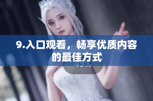 9.入口观看，畅享优质内容的最佳方式
