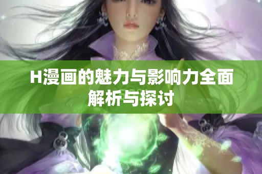 H漫画的魅力与影响力全面解析与探讨