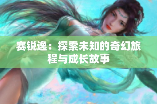 赛锐逸：探索未知的奇幻旅程与成长故事