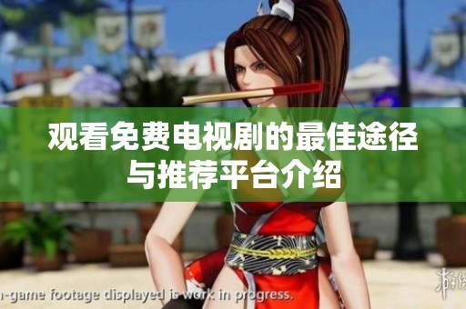观看免费电视剧的最佳途径与推荐平台介绍