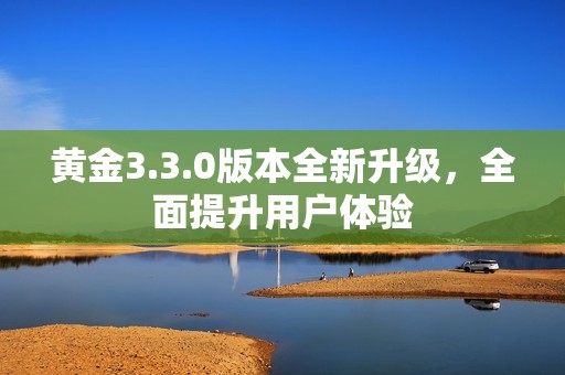 黄金3.3.0版本全新升级，全面提升用户体验