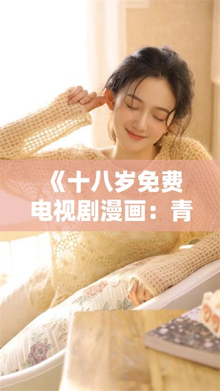 《十八岁免费电视剧漫画：青春岁月的精彩追忆》