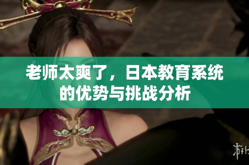 老师太爽了，日本教育系统的优势与挑战分析
