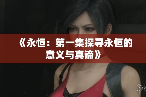 《永恒：第一集探寻永恒的意义与真谛》