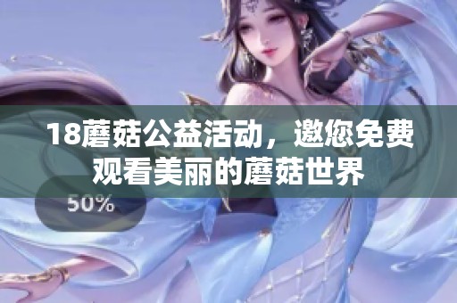 18蘑菇公益活动，邀您免费观看美丽的蘑菇世界