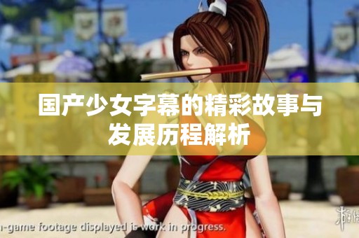 国产少女字幕的精彩故事与发展历程解析