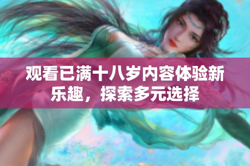 观看已满十八岁内容体验新乐趣，探索多元选择