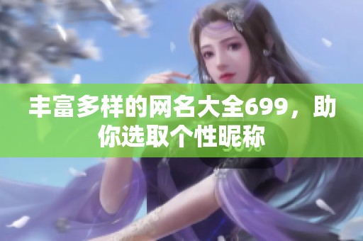 丰富多样的网名大全699，助你选取个性昵称