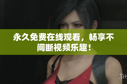 永久免费在线观看，畅享不间断视频乐趣！
