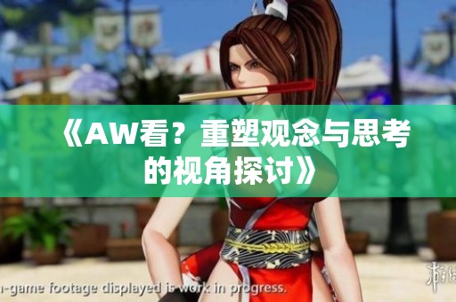 《AW看？重塑观念与思考的视角探讨》