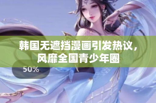 韩国无遮挡漫画引发热议，风靡全国青少年圈