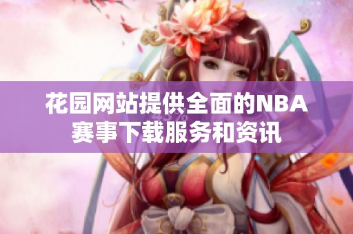 花园网站提供全面的NBA赛事下载服务和资讯