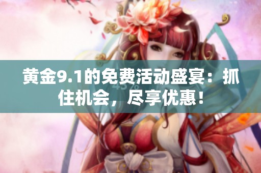 黄金9.1的免费活动盛宴：抓住机会，尽享优惠！