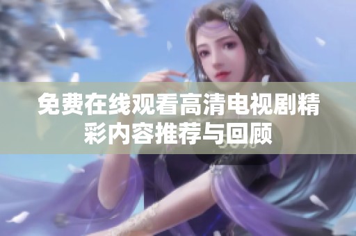 免费在线观看高清电视剧精彩内容推荐与回顾