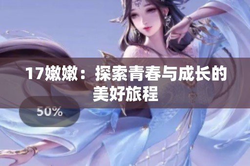 17嫩嫩：探索青春与成长的美好旅程