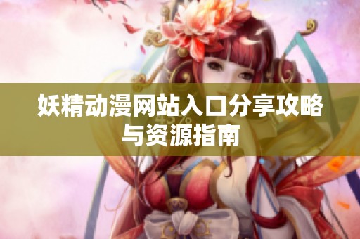 妖精动漫网站入口分享攻略与资源指南