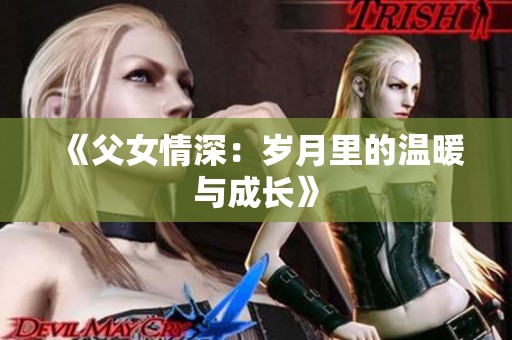 《父女情深：岁月里的温暖与成长》