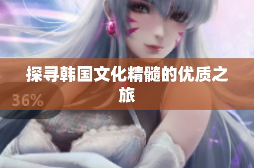 探寻韩国文化精髓的优质之旅