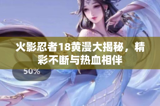 火影忍者18黄漫大揭秘，精彩不断与热血相伴