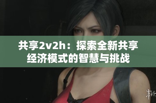 共享2v2h：探索全新共享经济模式的智慧与挑战