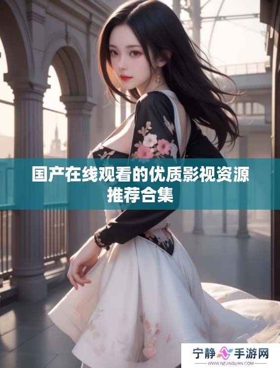 国产在线观看的优质影视资源推荐合集