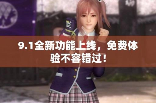 9.1全新功能上线，免费体验不容错过！