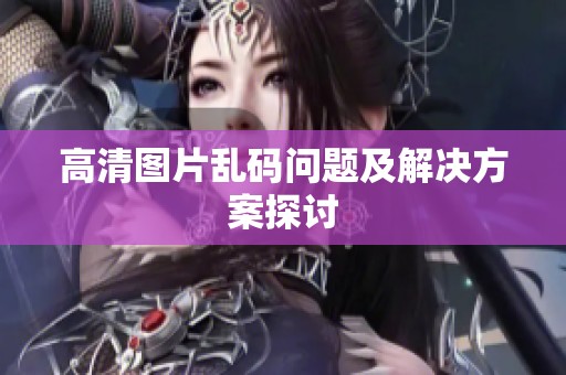 高清图片乱码问题及解决方案探讨