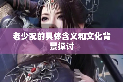 老少配的具体含义和文化背景探讨