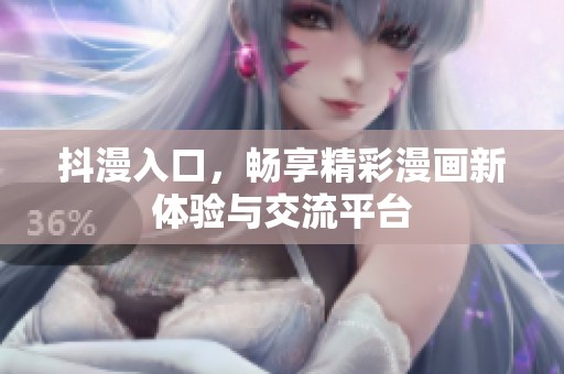 抖漫入口，畅享精彩漫画新体验与交流平台