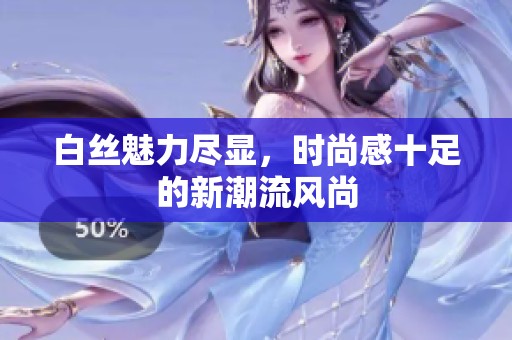 白丝魅力尽显，时尚感十足的新潮流风尚