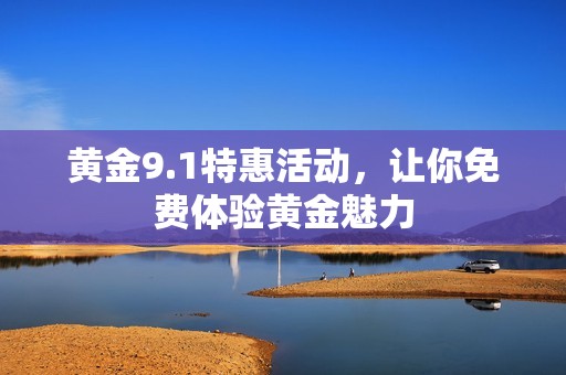 黄金9.1特惠活动，让你免费体验黄金魅力