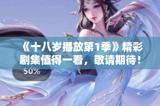《十八岁播放第1季》精彩剧集值得一看，敬请期待！