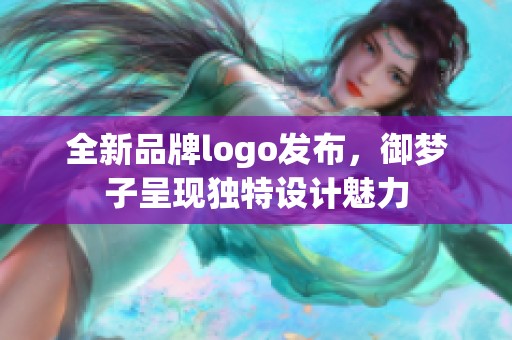 全新品牌logo发布，御梦子呈现独特设计魅力