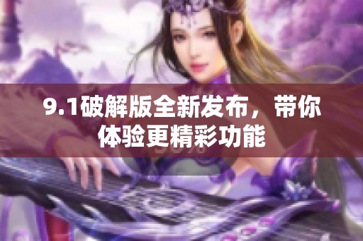9.1破解版全新发布，带你体验更精彩功能