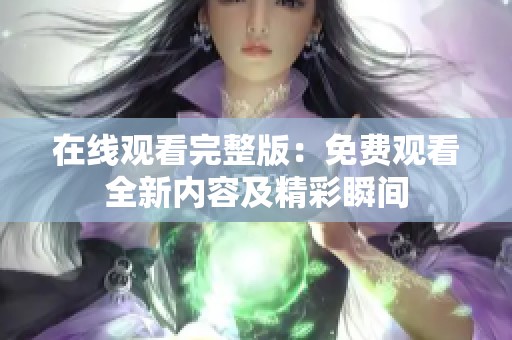 在线观看完整版：免费观看全新内容及精彩瞬间