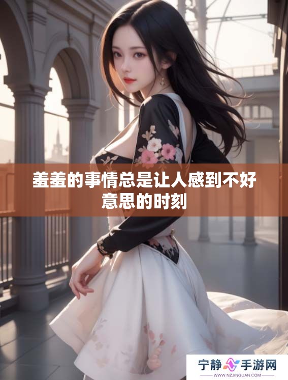 羞羞的事情总是让人感到不好意思的时刻