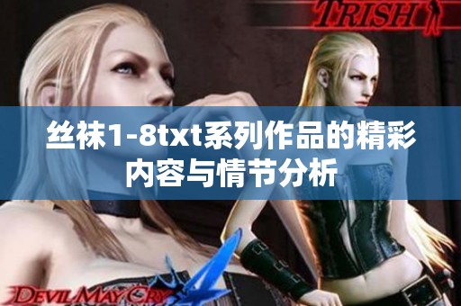 丝袜1-8txt系列作品的精彩内容与情节分析