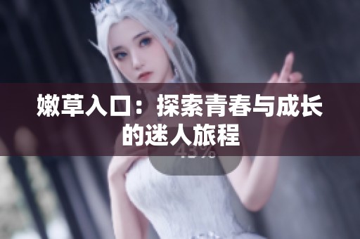 嫩草入口：探索青春与成长的迷人旅程