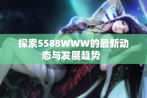 探索5588WWW的最新动态与发展趋势  