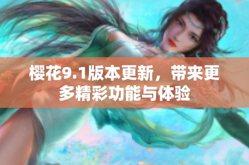 樱花9.1版本更新，带来更多精彩功能与体验