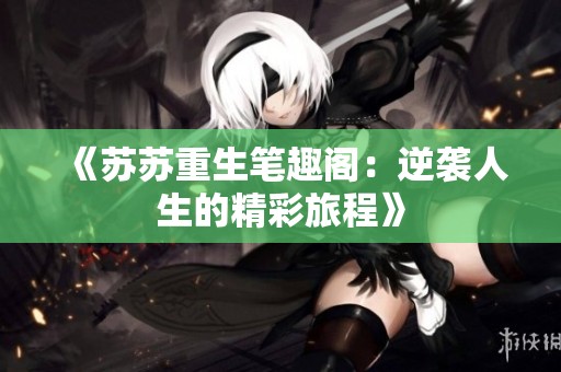 《苏苏重生笔趣阁：逆袭人生的精彩旅程》