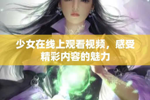少女在线上观看视频，感受精彩内容的魅力